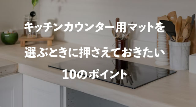 キッチンカウンター用マットを選ぶときに押さえておきたい10のポイント