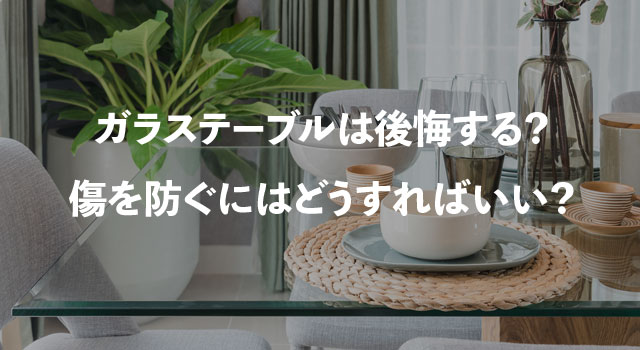 ガラステーブルは後悔する？傷を防ぐにはどうすればいい？ | テーブル 