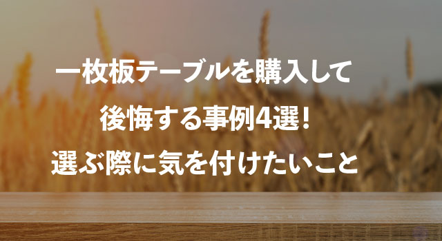 一枚板テーブルを購入して後悔する事例4選！選ぶ際に気を付けたいこと 