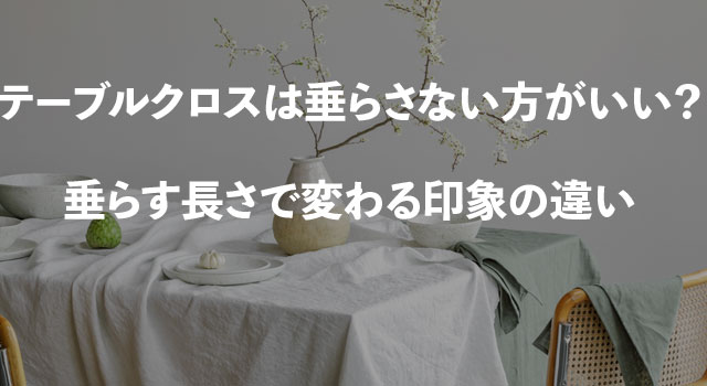 テーブルクロスは垂らさない方がいい？垂らす長さで変わる印象の違い