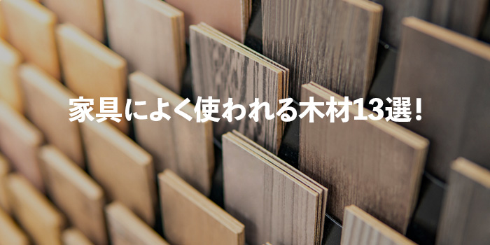 家具によく使われる木材13選！針葉樹・広葉樹に分けて紹介