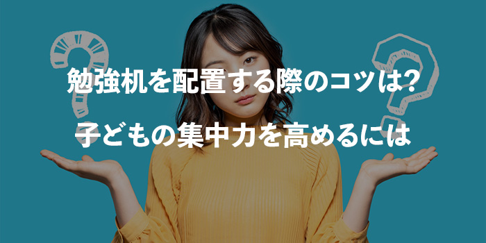 勉強机を配置する際のコツは？子どもの集中力を高めるには