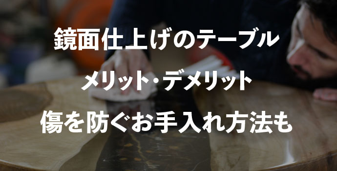 鏡面仕上げのテーブルのメリット・デメリットは？傷を防ぐお手入れ方法も