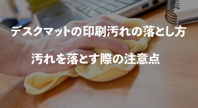 デスクマットの印刷汚れの落とし方、掃除や汚れを落とす際の注意点