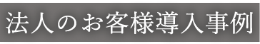 法人のお客様導入事例