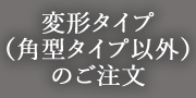 変形タイプのご注文