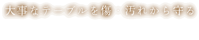 大事なテーブルを傷・汚れから守る