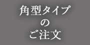 角型タイプのご注文